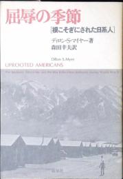 屈辱の季節 : 根こそぎにされた日系人