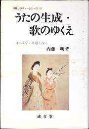 うたの生成・歌のゆくえ : 日本文学の基層を探る