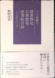 三大編纂物群書類従・古事類苑・国書総目録の出版文化史