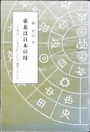 東北は日本の母 : 『古事記』『日本書紀』はなぜ編纂されたか : 縄文日本の謎に迫る