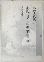 記紀に見る甲斐酒折王朝 : 私の古代史
