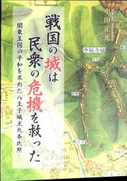 戦国の城は民衆の危機を救った : 関東王国の平和を求めた八王子城主北条氏照