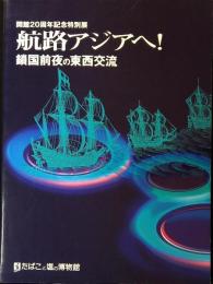 航路アジアヘ! : 鎖国前夜の東西交流 : 開館20周年記念特別展