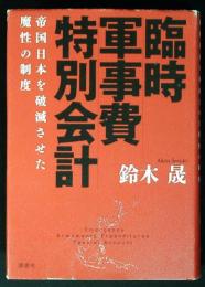 臨時軍事費特別会計 = Emergency Armaments Expenditures Special Account : 帝国日本を破滅させた魔性の制度