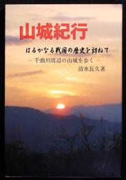 山城紀行　はるかなる戦国の歴史を訪ねて　千曲川周辺の山城を歩く