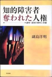 知的障害者奪われた人権 : 虐待・差別の事件と弁護