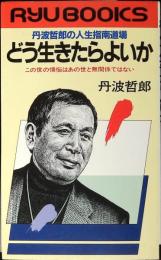 どう生きたらよいか : 丹波哲郎の人生指南道場 この世の懊悩はあの世と無関係ではない