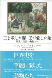 王を殺した豚王が愛した象 : 歴史に名高い動物たち