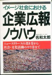 イメージ社会における企業広報ノウハウ : ニュースリリースの書き方から社会・文化活動のやり方まで