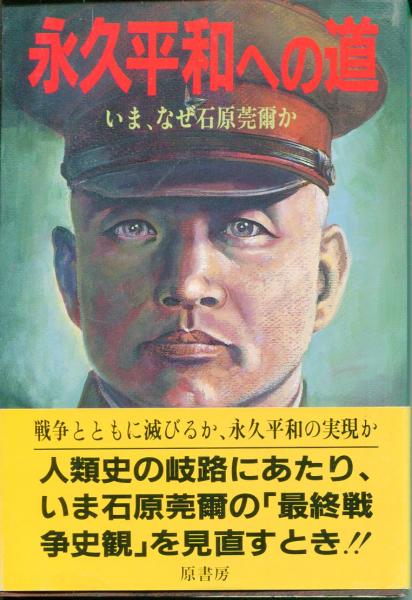 永久平和への道 : いま,なぜ石原莞爾か(石原莞爾生誕百年祭実行委員会 