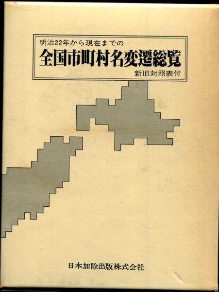 全国市町村名変遷総覧 : 明治二十二年から現在までの新旧対照表