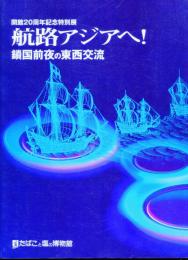 航路アジアヘ! : 鎖国前夜の東西交流 : 開館20周年記念特別展