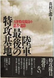 陸軍最後の特攻基地 : 万世特攻隊員の遺書・遺影