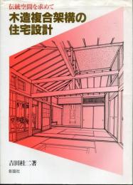 木造複合架構の住宅設計 : 伝統空間を求めて
