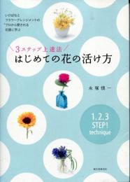 3ステップ上達法 はじめての花の活け方: いけばなとフラワーアレンジメントのプロから愛される花屋に学ぶ