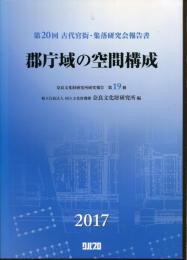 郡庁域の空間構成 : 第20回古代官衙・集落研究会報告書