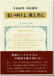 老いゆけよ、我と共に : 手島郁郎英詩講話