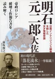 明石元二郎大佐 : 日露インテリジェンス戦争を制した天才情報参謀 : 帝政ロシア破壊工作報告書を読み解く