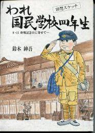 われ、国民学校四年生 : 回想スケッチ 8・15終戦記念日に寄せて