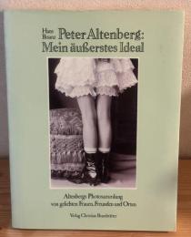 Peter Altenberg: Mein äußerstes Ideal : Altenbergs Photosammlung von geliebten Frauen, Freunden und Orten