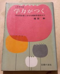 こうすれば学力がつく : やる気を起こさせる家庭学習のコツ