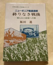 終りなき戦後 : ニューギニア戦鎮魂賦 埋もれた記録への旅
