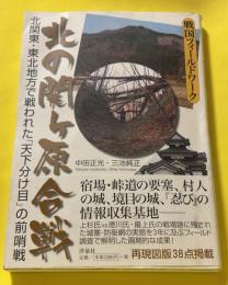 北の関ケ原合戦 : 北関東・東北地方で戦われた「天下分け目」の前哨戦 : 戦国フィールドワーク