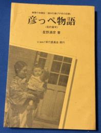 彦っぺ物語　衝撃の体験記「満州引揚げ子供の記録」