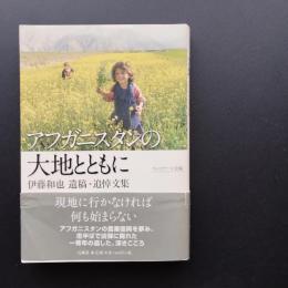 アフガニスタンの大地とともに　伊藤和也遺稿・追悼文集