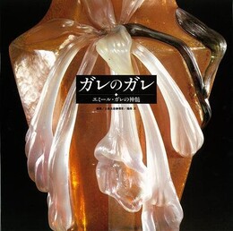 ガレのガレ－エミール・ガレの神髄