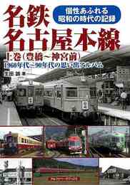 名鉄名古屋本線　上巻　（豊橋～神宮前）－１９６０年代～９０年代の思い出アルバム