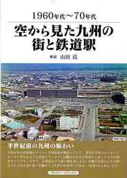 １９６０年代～７０年代　空から見た九州の街と鉄道駅