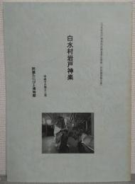 白水村岩戸神楽 ： 白水村岩戸神楽保存調査委託業務 民俗調査報告書