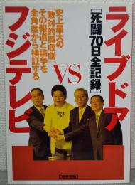 ライブドアvsフジテレビ「死闘70日全記録」 : 史上最大の「敵対的買収劇」その報道と論争を全角度から検証する