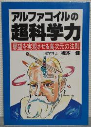 アルファコイルの超科学力 : 願望を実現させる高次元の法則