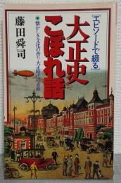 エピソードで綴る!　大正史こぼれ話 : 懐しき文化の香り大正時代の素顔 