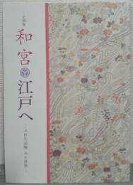 企画展　和宮　江戸へ－ふれた品物　みた世界