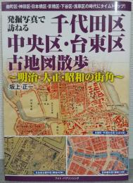 発掘写真で訪ねる　千代田区・中央区・台東区古地図散歩～明治・大正・昭和の街角～