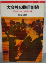 大会社の跡目相続 : 社長の椅子をめぐる悲劇と喜劇