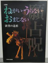 ねがい・うらない・おまじない : 欲望の造形 : 企画展