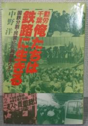 動労千葉　俺たちは鉄路に生きる : 国鉄分割・民営化に異議あり!!