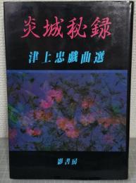 炎城秘録 : 津上忠戯曲選