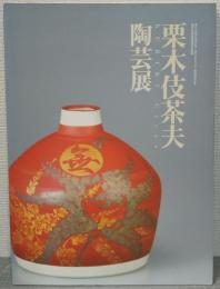 栗木伎茶夫陶芸展 : 瀬戸市制施行78周年記念 : 瀬戸市文化センター開館25周年記念 : 瀬戸市美術館特別企画展