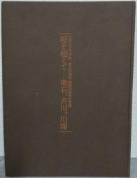 時を超えて--漱石、芥川、川端 : 日本近代文学館創立35周年・開館30周年記念展