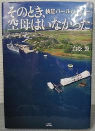 そのとき、空母はいなかった : 検証パールハーバー