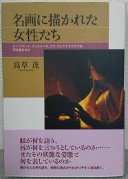 名画に描かれた女性たち : レンブラント、フェルメール、ゴヤ、そしてドラクロワは何を語るのか