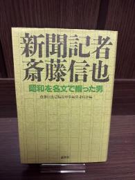 新聞記者斎藤信也 : 昭和を名文で綴った男