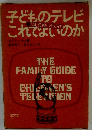 子どものテレビこれでよいのか。　THE FAMILY GUIDE TO CHILDREN'S TELEVISION