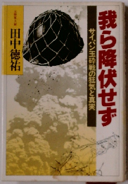 サイパン玉砕戦の狂気と真実　我ら降伏せず