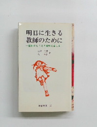明日に生きる教師のために　教師のしごとの意味と楽しさ　